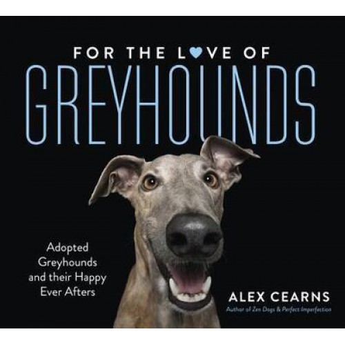 For the Love of Greyhounds: Adopted Greyhounds and Their Happy Ever Afters