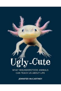 Ugly-Cute What Misunderstood Animals Can Teach Us About Life