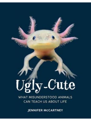 Ugly-Cute What Misunderstood Animals Can Teach Us About Life