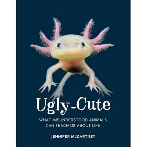 Ugly-Cute What Misunderstood Animals Can Teach Us About Life