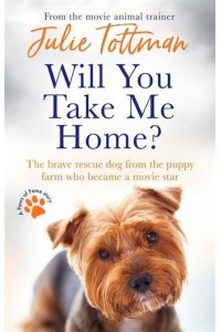 Will You Take Me Home? The Brave Rescue Dog from the Puppy Farm Who Became a Movie Star