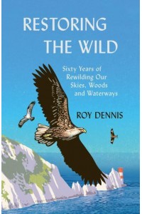 Restoring the Wild Sixty Years of Rewilding Our Skies, Woods and Waterways