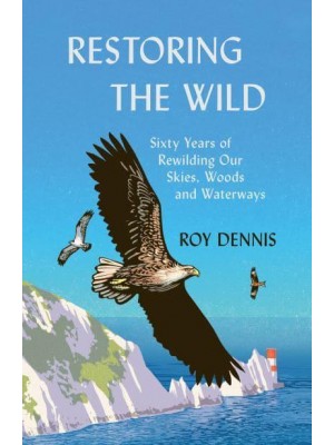 Restoring the Wild Sixty Years of Rewilding Our Skies, Woods and Waterways