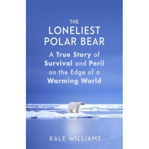 The Loneliest Polar Bear A True Story of Survival and Peril on the Edge of a Warming World