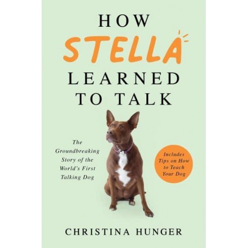 How Stella Learned to Talk The Groundbreaking Story of the World's First Talking Dog