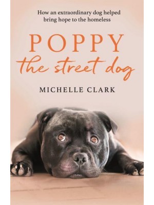 Poppy the Street Dog How an Extraordinary Dog Helped Bring Hope to the Homeless