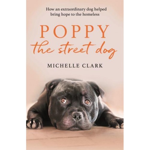 Poppy the Street Dog How an Extraordinary Dog Helped Bring Hope to the Homeless