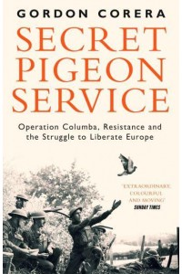 Secret Pigeon Service Operation Columba, Resistance and the Struggle to Liberate Europe