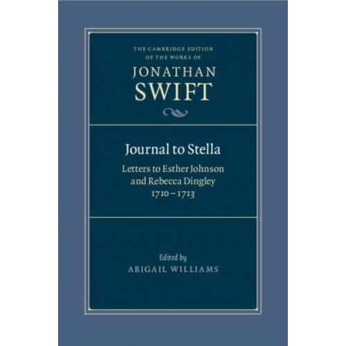 Journal to Stella Letters to Esther Johnson and Rebecca Dingley, 1710-1713 - The Cambridge Edition of the Works of Jonathan Swift