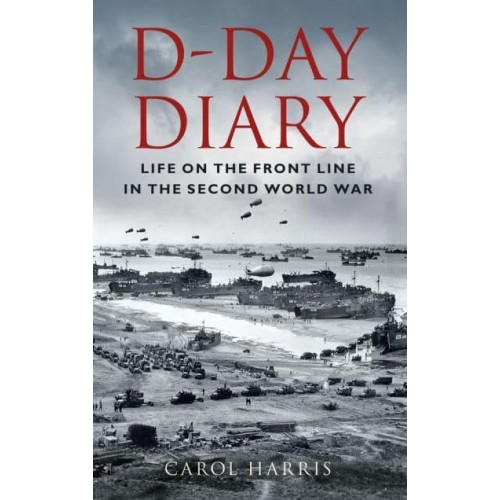 D-Day Diary Life on the Front Line in the Second World War