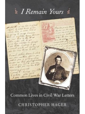 I Remain Yours Common Lives in Civil War Letters