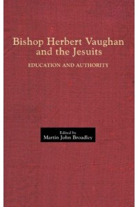 Bishop Herbert Vaughan and the Jesuits Education and Authority - Catholic Record Society: Records Series