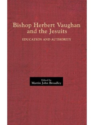 Bishop Herbert Vaughan and the Jesuits Education and Authority - Catholic Record Society: Records Series