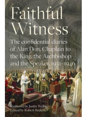 Faithful Witness The Confidential Diaries of Alan Don, Chaplain to the King, the Archbishop and the Speaker, 1931-1946
