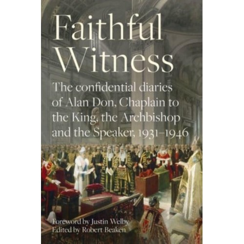 Faithful Witness The Confidential Diaries of Alan Don, Chaplain to the King, the Archbishop and the Speaker, 1931-1946