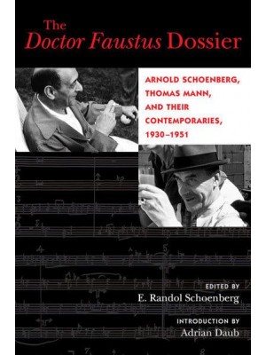 The Doctor Faustus Dossier Arnold Schoenberg, Thomas Mann, and Their Contemporaries, 1930-1951 - California Studies in 20Th-Century Music