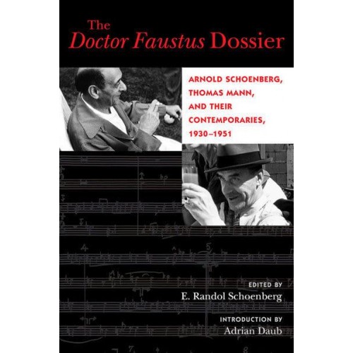The Doctor Faustus Dossier Arnold Schoenberg, Thomas Mann, and Their Contemporaries, 1930-1951 - California Studies in 20Th-Century Music