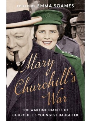 Mary Churchill's War The Wartime Diaries of Churchill's Youngest Daughter