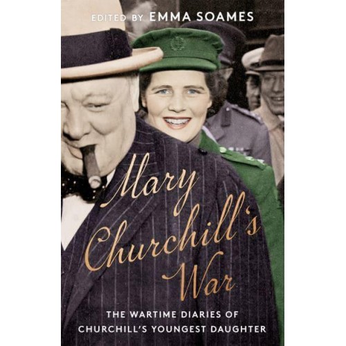 Mary Churchill's War The Wartime Diaries of Churchill's Youngest Daughter