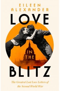 Love in the Blitz The Greatest Lost Love Letters of the Second World War