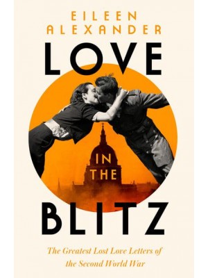 Love in the Blitz The Greatest Lost Love Letters of the Second World War