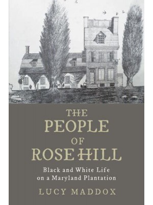 The People of Rose Hill: Black and White Life on a Maryland Plantation