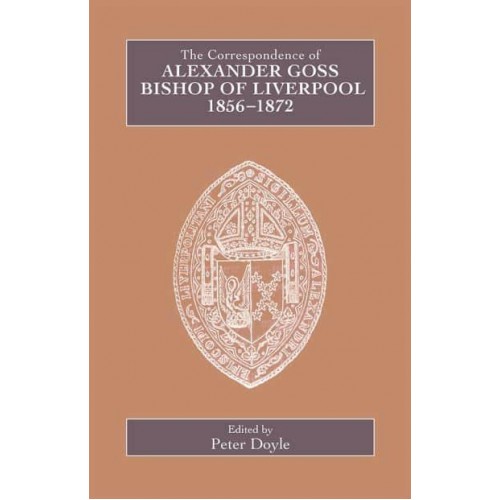 The Correspondence of Alexander Goss, Bishop of Liverpool 1856-1872 - Catholic Record Society. Records Series