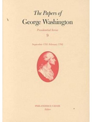 The Papers of George Washington V.9; Presidential Series;September 1791-February 1792 - The Papers of George Washington: Presidential Series