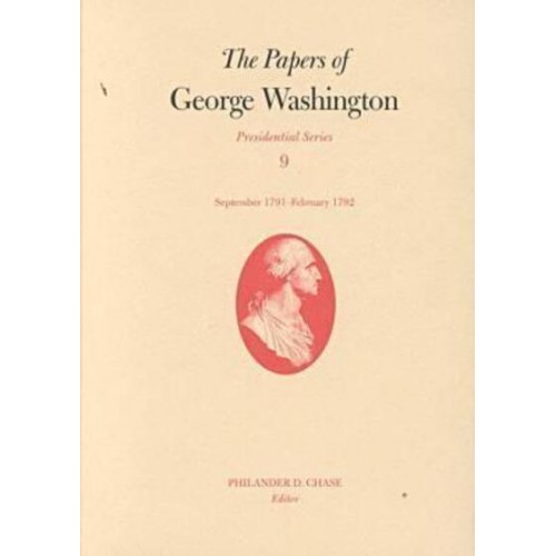 The Papers of George Washington V.9; Presidential Series;September 1791-February 1792 - The Papers of George Washington: Presidential Series