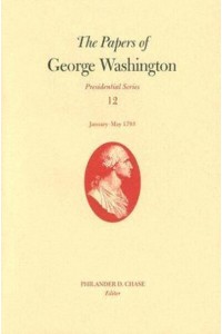 The Papers of George Washington V. 12; Presidential Series;January-May, 1793