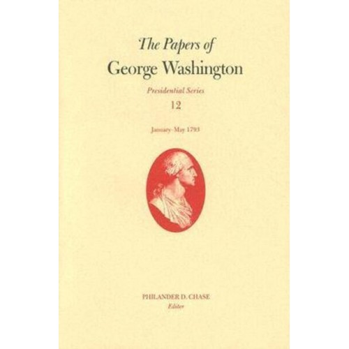 The Papers of George Washington V. 12; Presidential Series;January-May, 1793