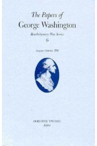 The Papers of George Washington V.6; 13 August-20 October, 1776;13 August-20 October, 1776 - The Papers of George Washington: Revolutionary War Series