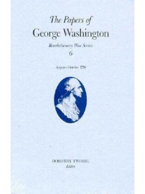 The Papers of George Washington V.6; 13 August-20 October, 1776;13 August-20 October, 1776 - The Papers of George Washington: Revolutionary War Series
