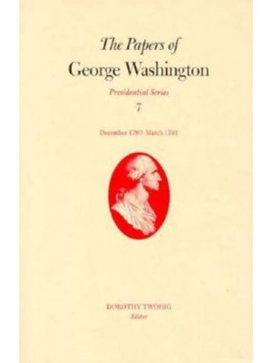 The Papers of George Washington V.7; Presidential Series;December 1790-March 1791 - Presidential Series