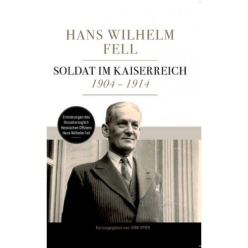 Soldat im Kaiserreich 1904 - 1914:Erinnerungen des Grossherzoglich Hessischen Offiziers Hans Wilhelm Fell