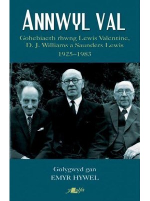 Annwyl Val Gohebiaeth Rhwng Lewis Valentine, D.J. Williams a Saunders Lewis, 1925-1983