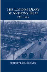 The London Diary of Anthony Heap, 1931-1945 - London Record Society Publications