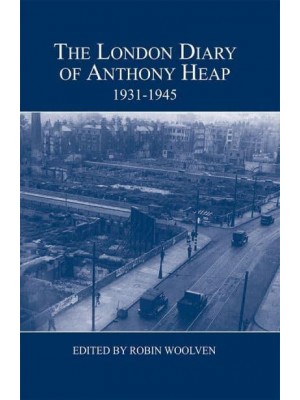 The London Diary of Anthony Heap, 1931-1945 - London Record Society Publications