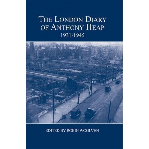 The London Diary of Anthony Heap, 1931-1945 - London Record Society Publications