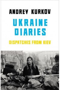 Ukrainian Diaries Dispatches from Kiev