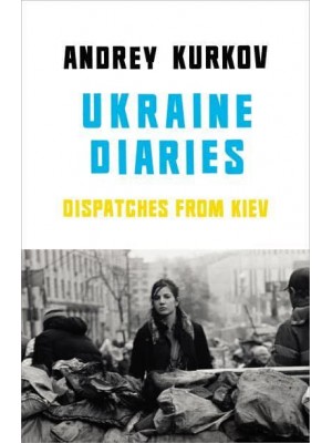 Ukrainian Diaries Dispatches from Kiev