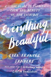 Everything, Beautiful A Visual Guide to Finding Calm and Beauty in the Everyday