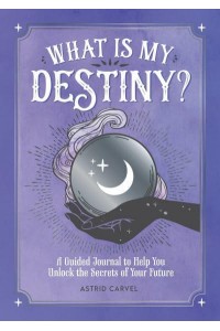 What Is My Destiny? A Guided Journal to Help You Unlock the Secrets of Your Future