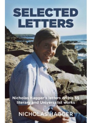 Selected Letters Nicholas Hagger's Letters on His 55 Literary and Universalist Works