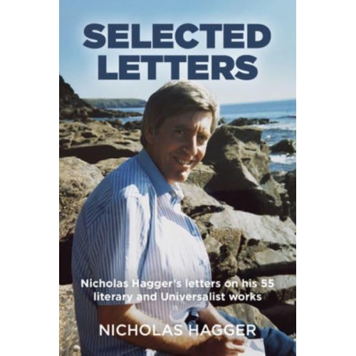 Selected Letters Nicholas Hagger's Letters on His 55 Literary and Universalist Works