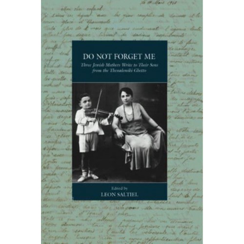 Do Not Forget Me Three Jewish Mothers Write to Their Sons from the Thessaloniki Ghetto - War and Genocide