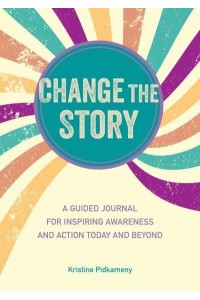 Change the Story A Guided Journal for Inspiring Awareness and Action Today and Beyond