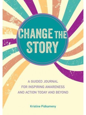 Change the Story A Guided Journal for Inspiring Awareness and Action Today and Beyond