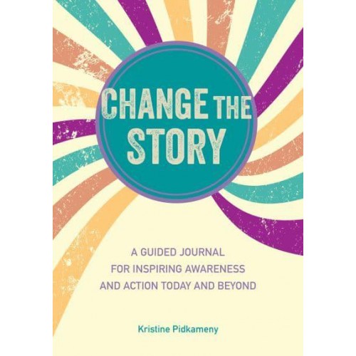 Change the Story A Guided Journal for Inspiring Awareness and Action Today and Beyond