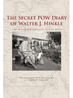 The Secret POW Diary of Walter J. Hinkle Life in Japanese Captivity During WWII